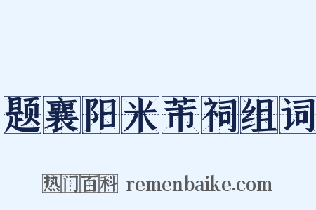 题襄阳米芾祠组词是什么意思的图片